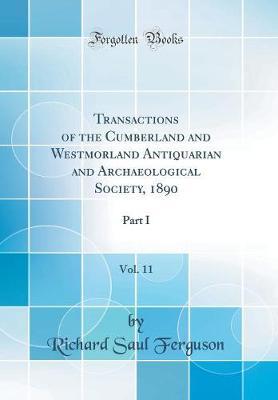 Transactions of the Cumberland and Westmorland Antiquarian and Archaeological Society, 1890, Vol. 11: Part I (Classic Reprint)