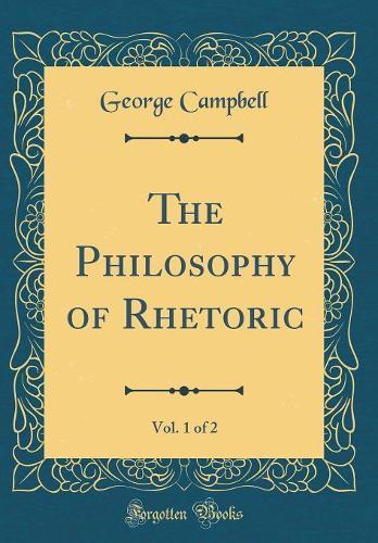 The Philosophy of Rhetoric, Vol. 1 of 2 (Classic Reprint)