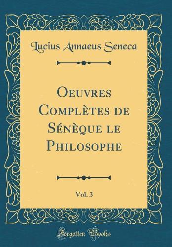 Oeuvres Complètes de Sénèque le Philosophe, Vol. 3 (Classic Reprint)