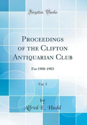 Proceedings of the Clifton Antiquarian Club, Vol. 5: For 1900-1903 (Classic Reprint)