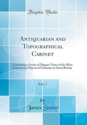 Antiquarian and Topographical Cabinet, Vol. 7: Containing a Series of Elegant Views of the Most Interesting Objects of Curiosity in Great Britain (Classic Reprint)