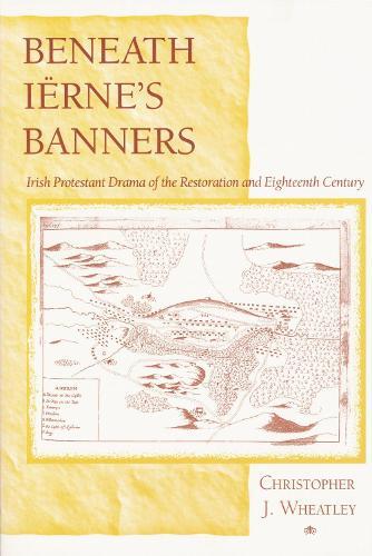 Beneath Iërne's Banners: Irish Protestant Drama of the Restoration and Eighteenth Century