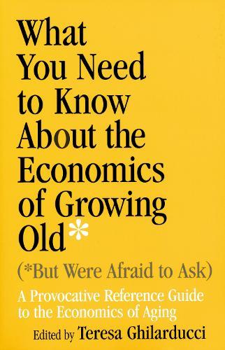 What You Need to Know About the Economics of Growing Old (but Were Afraid to Ask): A Provocative Reference Guide to the Economics of Aging