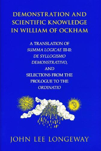 Demonstration and Scientific Knowledge in William of Ockham: A Translation of Summa Logicae III-II: De Syllogismo Demonstrativo, and Selections from the Prologue to the Ordinatio