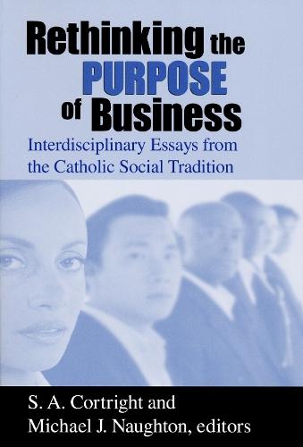 Rethinking the Purpose of Business: Interdisciplinary Essays from the Catholic Social Tradition