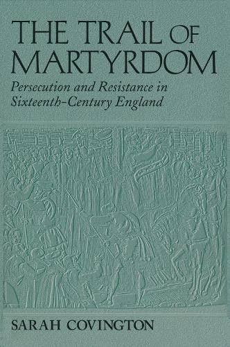The Trail Of Martyrdom: Persecution and Resistance in Sixteenth-Century England