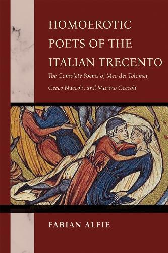 Homoerotic Poets of the Italian Trecento: The Complete Poems of Meo Dei Tolomei, Cecco Nuccoli, and Marino Ceccoli