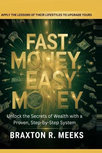 Fast Money, Easy Money: : Unlock the Secrets of Wealth with a Proven, Step-by-Step System