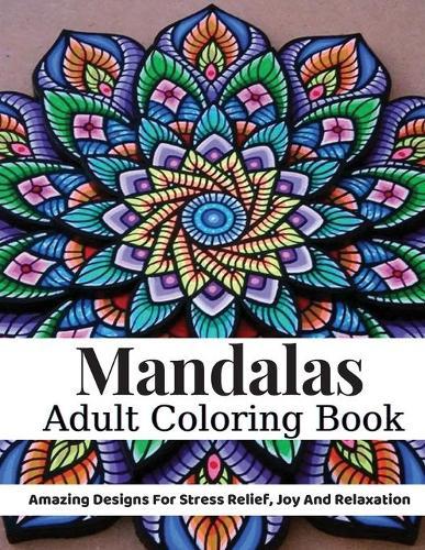 Mandalas Adult Coloring Book: Adult Coloring Book: Amazing Designs For Stress Relief, Joy And Relaxation