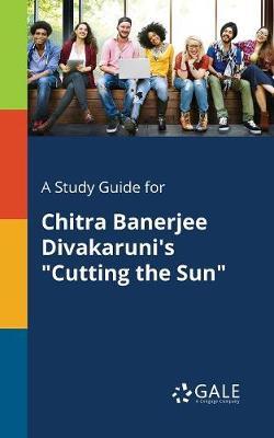 A Study Guide for Chitra Banerjee Divakaruni's ""Cutting the Sun""