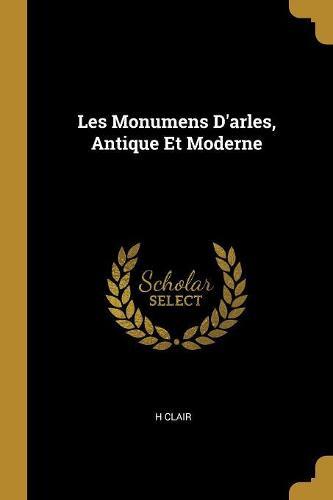 Les Monumens D'arles, Antique Et Moderne