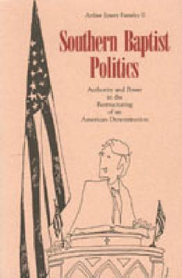 Southern Baptist Politics: Authority and Power in the Restructuring of an American Denomination