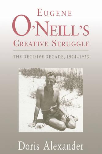 Eugene O'Neill's Creative Struggle: The Decisive Decade, 1924–1933