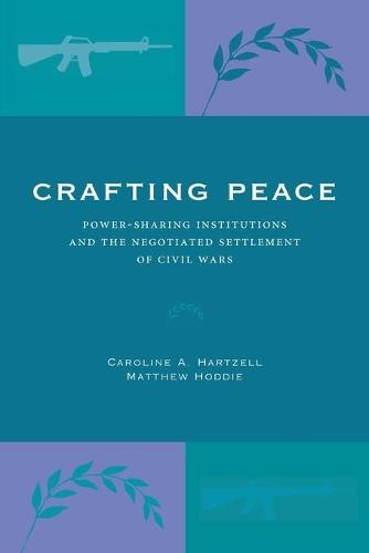 Crafting Peace: Power-Sharing Institutions and the Negotiated Settlement of Civil Wars