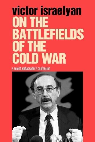 On the Battlefields of the Cold War: A Soviet Ambassador's Confession