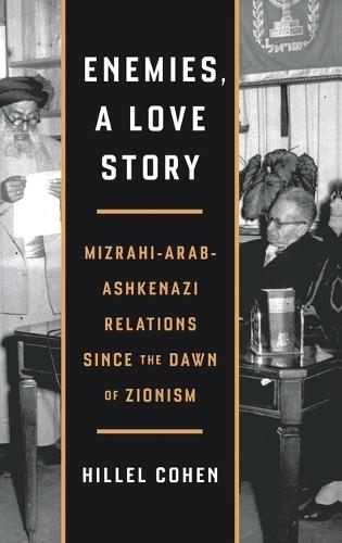 Enemies, a Love Story: Mizrahi-Arab-Ashkenazi Relations Since the Dawn of Zionism