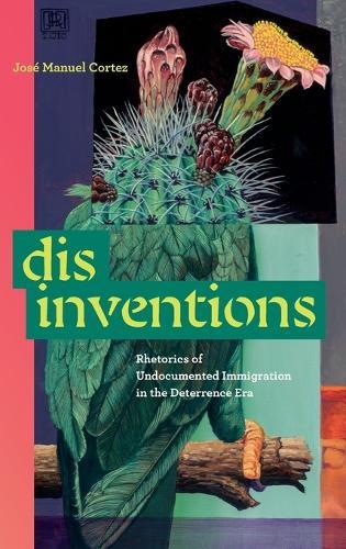 Disinventions: Rhetorics of Undocumented Immigration in the Deterrence Era