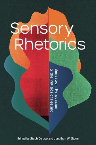 Sensory Rhetorics: Sensation, Persuasion, and the Politics of Feeling