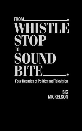 From Whistle Stop to Sound Bite: Four Decades of Politics and Television