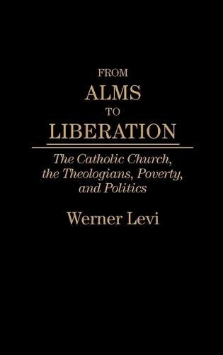 From Alms to Liberation: The Catholic Church, the Theologians, Poverty, and Politics