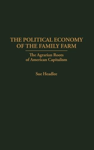 The Political Economy of the Family Farm: The Agrarian Roots of American Capitalism