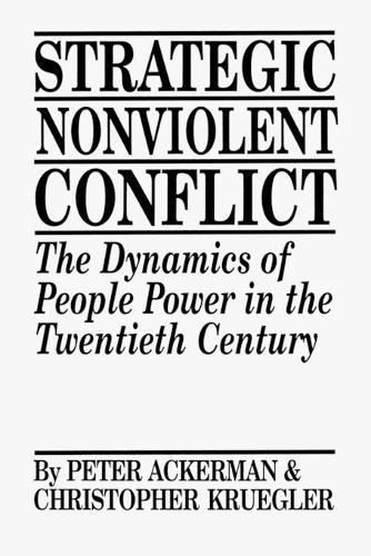 Strategic Nonviolent Conflict: The Dynamics of People Power in the Twentieth Century