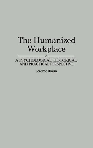 The Humanized Workplace: A Psychological, Historical, and Practical Perspective