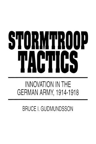 Stormtroop Tactics: Innovation in the German Army, 1914-1918