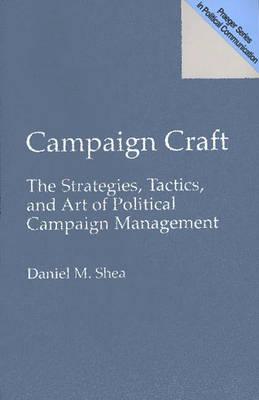 Campaign Craft: Strategies, Tactics and the Art of Political Campaign Management
