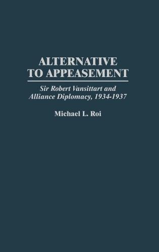 Alternative to Appeasement: Sir Robert Vansittart and Alliance Diplomacy, 1934-1937