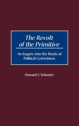 The Revolt of the Primitive: An Inquiry into the Roots of Political Correctness