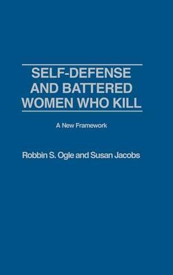 Self-defense and Battered Women Who Kill: A New Framework: A New Framework