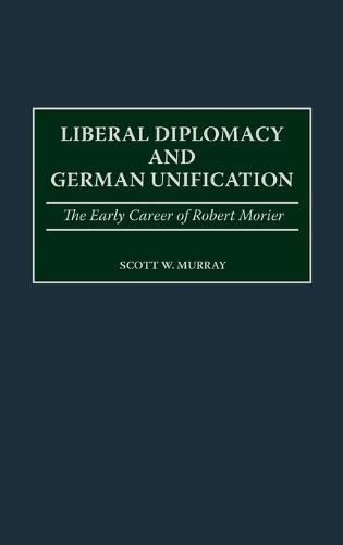 Liberal Diplomacy and German Unification: The Early Career of Robert Morier
