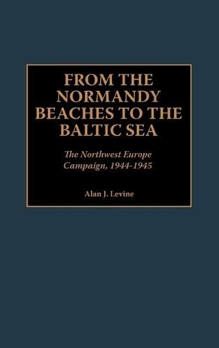 From the Normandy Beaches to the Baltic Sea: The Northwest Europe Campaign, 1944-1945