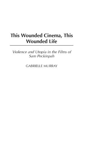 This Wounded Cinema, This Wounded Life: Violence and Utopia in the Films of Sam Peckinpah