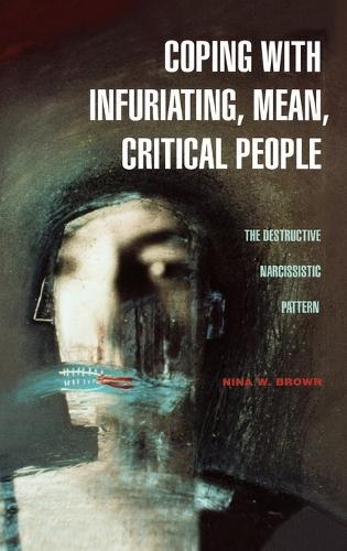 Coping with Infuriating, Mean, Critical People: The Destructive Narcissistic Pattern