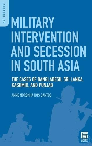 Military Intervention and Secession in South Asia: The Cases of Bangladesh, Sri Lanka, Kashmir, and Punjab