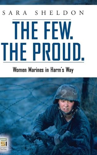 The Few. The Proud.: Women Marines in Harm's Way