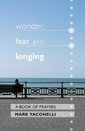 Wonder, Fear and Longing: A Book Of Prayers