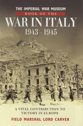 Imperial War Museum Book of the War in Italy 1943-1945: A Vital Contribution to Victory in Europe