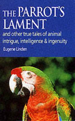 Parrot's Lament: And Other True Tales of Animal Intrigue, Intelligence and Ingenuity