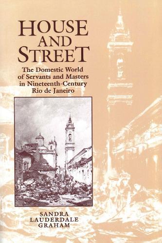 House and Street: The Domestic World of Servants and Masters in Nineteenth-Century Rio De Janeiro