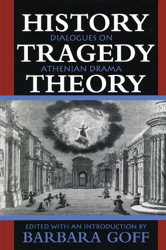 History, Tragedy, Theory: Dialogues on Athenian Drama