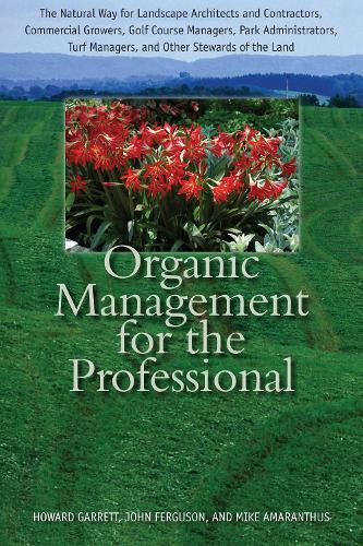 Organic Management for the Professional: The Natural Way for Landscape Architects and Contractors, Commercial Growers, Golf Course Managers, Park Administrators, Turf Managers, and Other Stewards of the Land