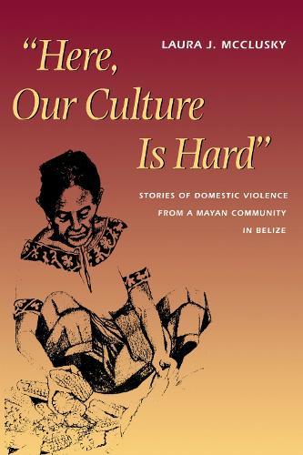 Here, Our Culture Is Hard: Stories of Domestic Violence from a Mayan Community in Belize