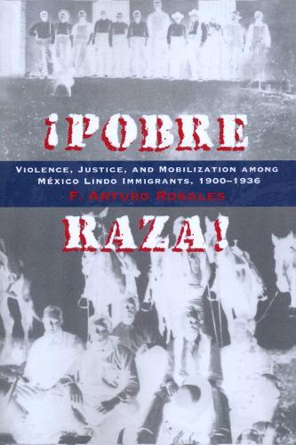 Pobre Raza!: Violence, Justice, and Mobilization Among México Lindo Immigrants, 1900-1936