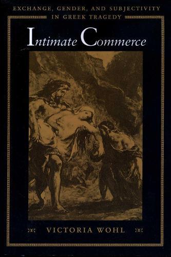 Intimate Commerce: Exchange, Gender, and Subjectivity in Greek Tragedy