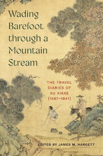 Wading Barefoot Through a Mountain Stream: The Travel Diaries of Xu Xiake (1587-1641)