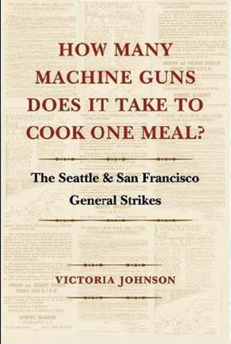 How Many Machine Guns Does It Take to Cook One Meal?: The Seattle and San Francisco General Strikes