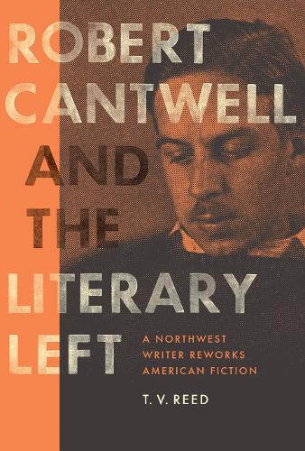 Robert Cantwell and the Literary Left: A Northwest Writer Reworks American Fiction